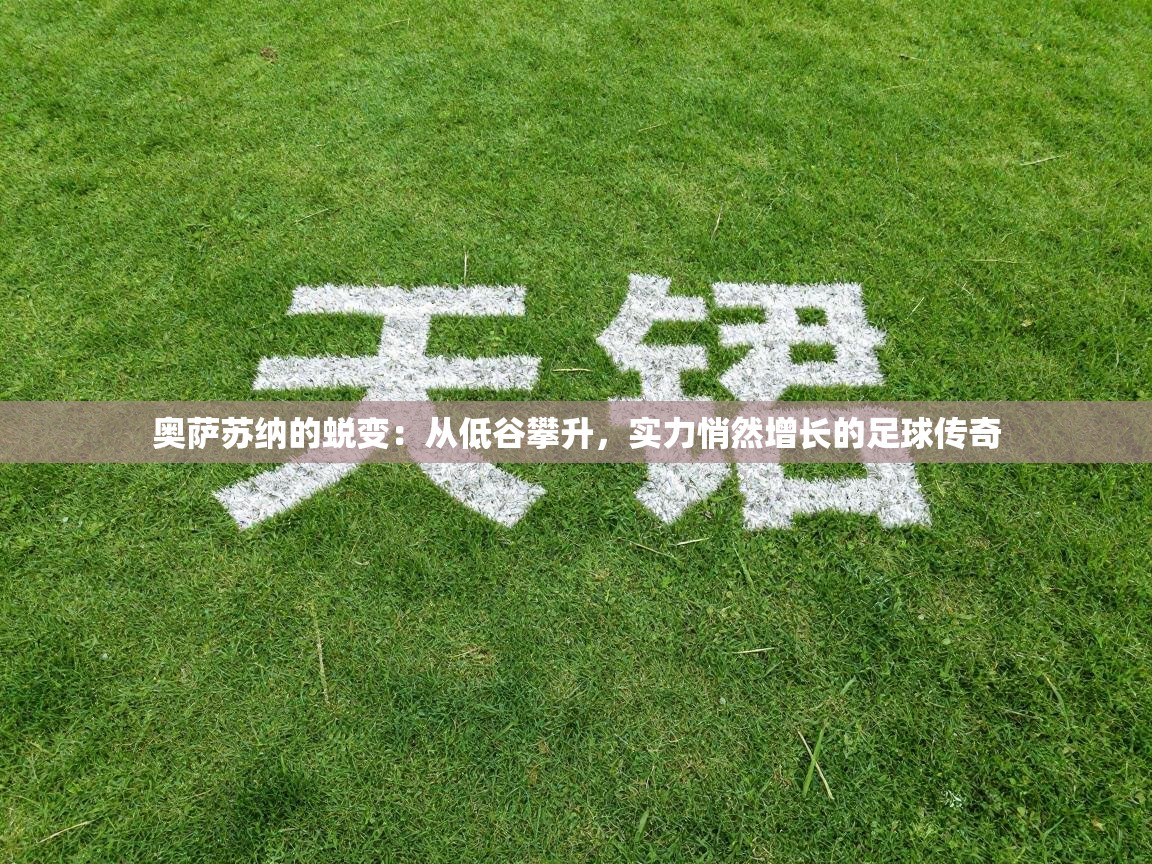 奥萨苏纳的蜕变：从低谷攀升，实力悄然增长的足球传奇  第2张