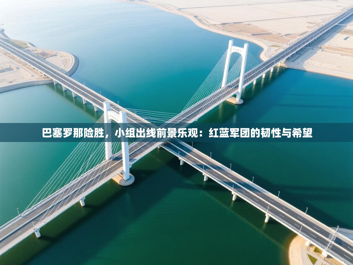 巴塞罗那险胜，小组出线前景乐观：红蓝军团的韧性与希望