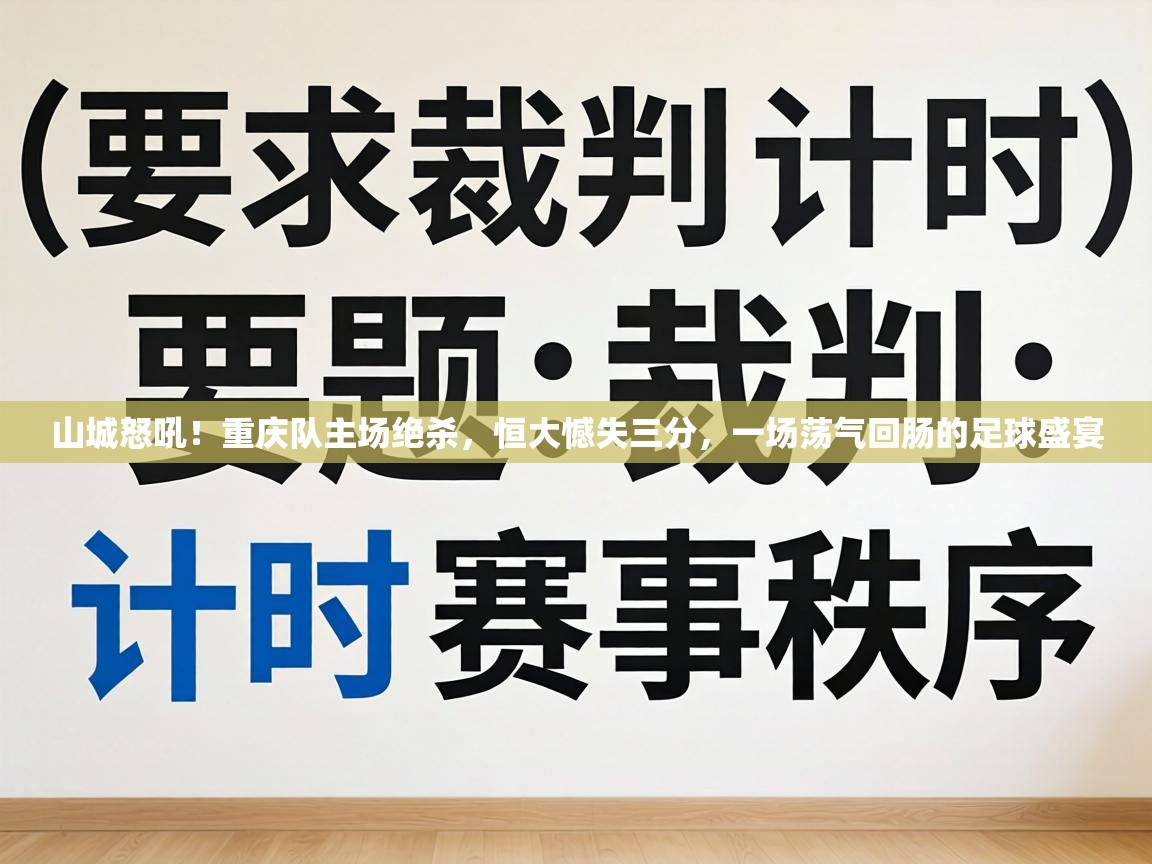 山城怒吼！重庆队主场绝杀，恒大憾失三分，一场荡气回肠的足球盛宴  第2张